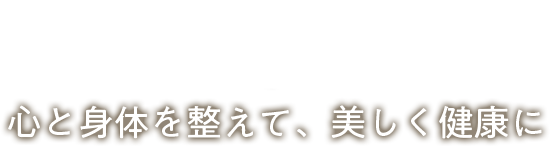心と身体を整えて、美しく健康に